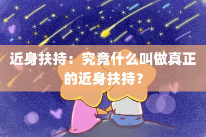 近身扶持：究竟什么叫做真正的近身扶持？