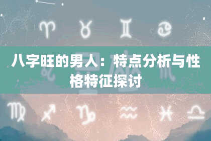 八字旺的男人:特点分析与性格特征探讨