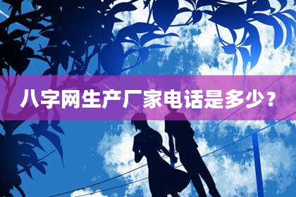 八字网生产厂家电话是多少?