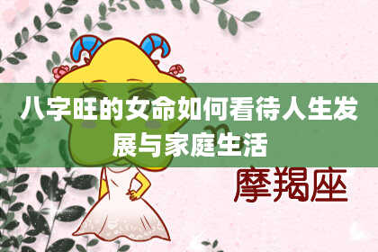八字旺的女命如何看待人生发展与家庭生活