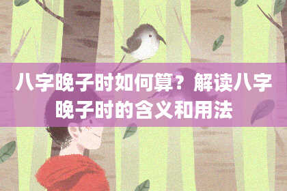 八字晚子时如何算？解读八字晚子时的含义和用法