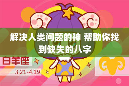 解决人类问题的神 帮助你找到缺失的八字