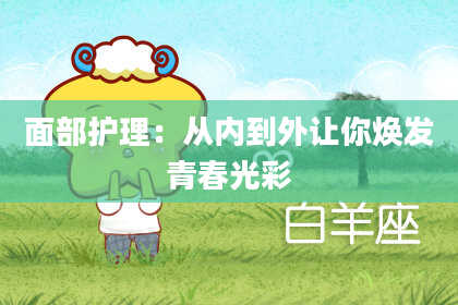 面部护理：从内到外让你焕发青春光彩