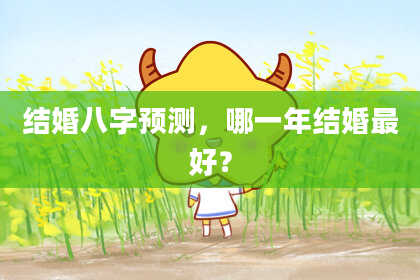 结婚八字预测，哪一年结婚最好？