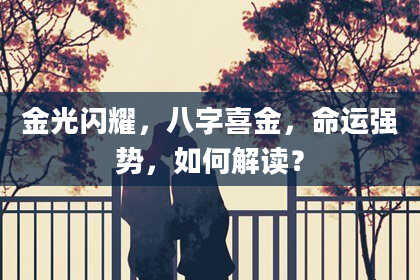 金光闪耀，八字喜金，命运强势，如何解读？