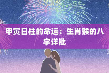 甲寅日柱的命运：生肖猴的八字详批