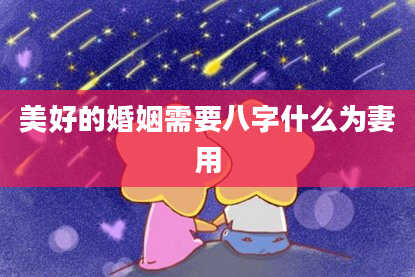 美好的婚姻需要八字什么为妻用