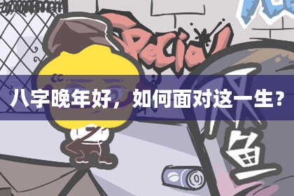 八字晚年好，如何面对这一生？