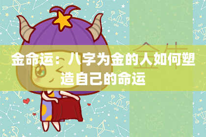金命运：八字为金的人如何塑造自己的命运