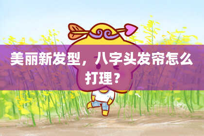 美丽新发型，八字头发帘怎么打理？