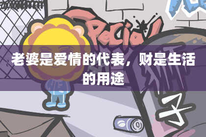 老婆是爱情的代表，财是生活的用途