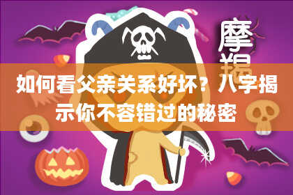 如何看父亲关系好坏？八字揭示你不容错过的秘密