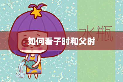 如何看子时和父时