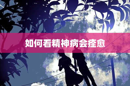 如何看精神病会痊愈