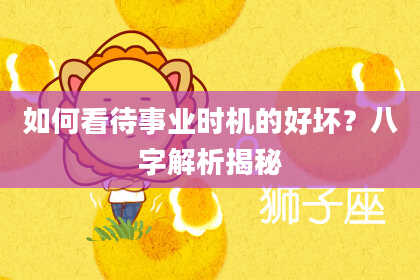 如何看待事业时机的好坏？八字解析揭秘