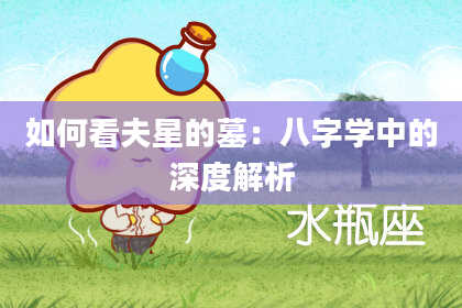 如何看夫星的墓：八字学中的深度解析