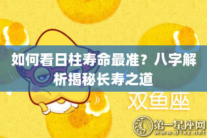如何看日柱寿命最准？八字解析揭秘长寿之道