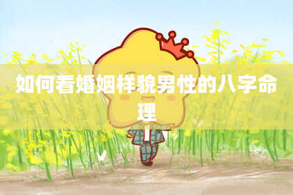 如何看婚姻样貌男性的八字命理
