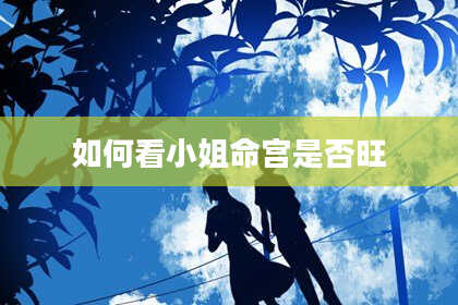 如何看小姐命宫是否旺