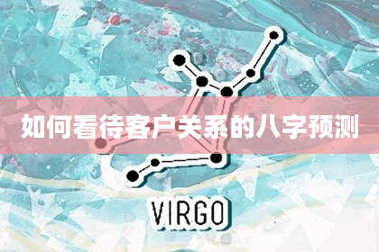 如何看待客户关系的八字预测