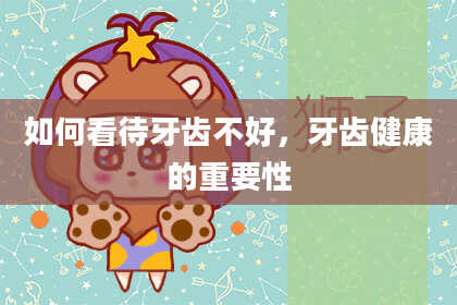 如何看待牙齿不好，牙齿健康的重要性