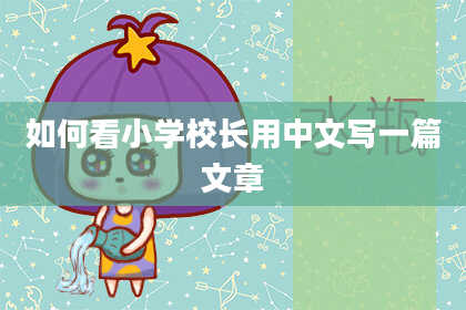 如何看小学校长用中文写一篇文章