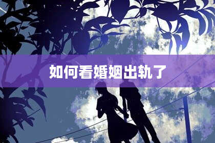 如何看婚姻出轨了