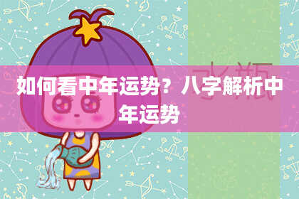 如何看中年运势？八字解析中年运势