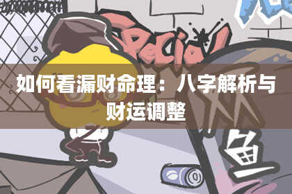 如何看漏财命理：八字解析与财运调整