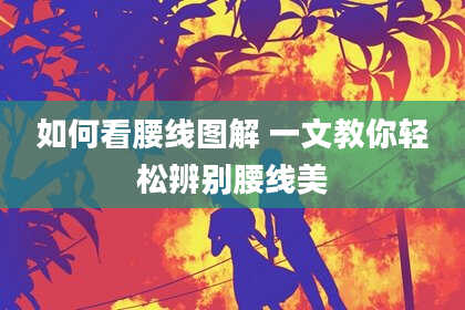 如何看腰线图解 一文教你轻松辨别腰线美