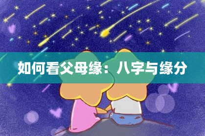 如何看父母缘：八字与缘分