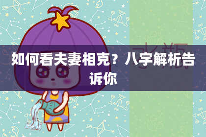 如何看夫妻相克？八字解析告诉你