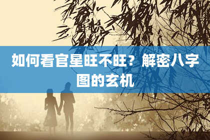 如何看官星旺不旺？解密八字图的玄机