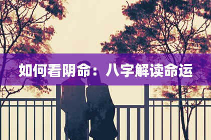 如何看阴命：八字解读命运