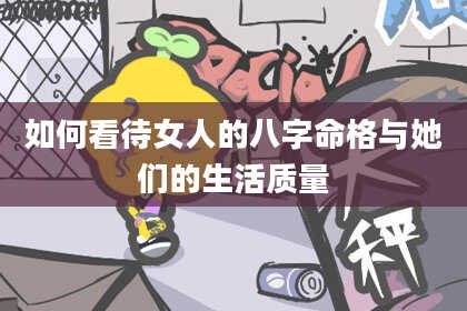 如何看待女人的八字命格与她们的生活质量