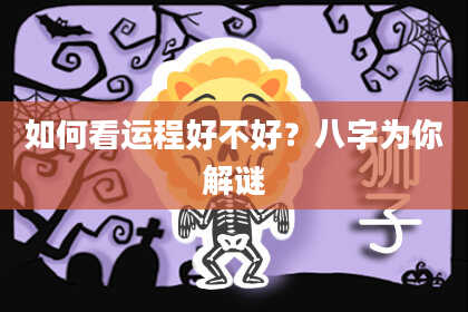 如何看运程好不好？八字为你解谜
