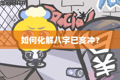 如何化解八字巳亥冲？