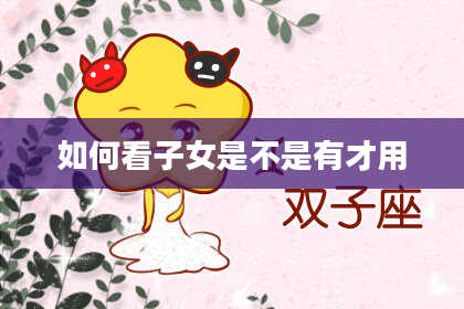 如何看子女是不是有才用