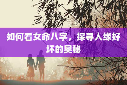 如何看女命八字，探寻人缘好坏的奥秘