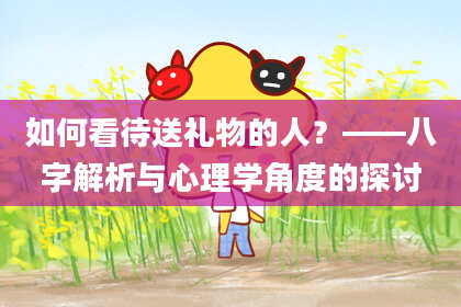 如何看待送礼物的人？——八字解析与心理学角度的探讨