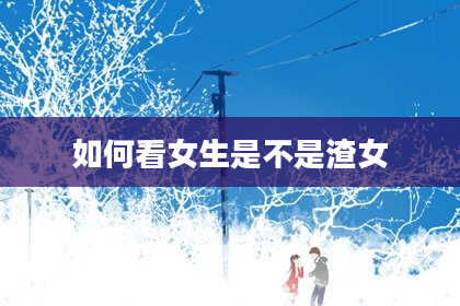 如何看女生是不是渣女