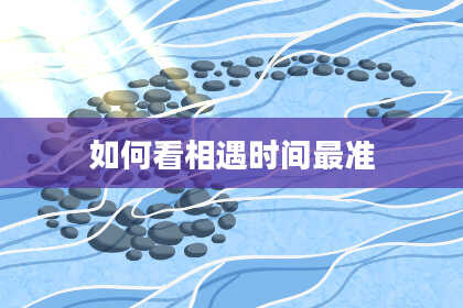 如何看相遇时间最准