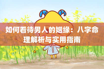 如何看待男人的姻缘：八字命理解析与实用指南