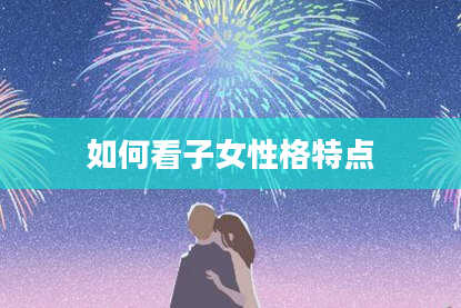 如何看子女性格特点