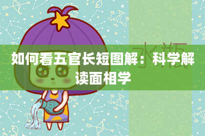 如何看五官长短图解:科学解读面相学