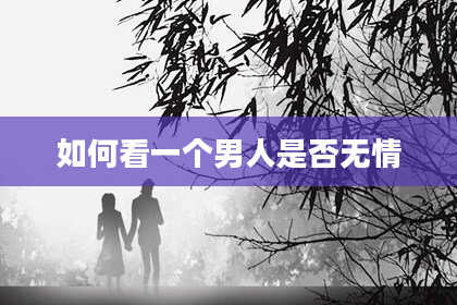 如何看一个男人是否无情