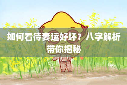 如何看待妻运好坏?八字解析带你揭秘