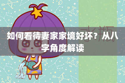 如何看待妻家家境好坏?从八字角度解读