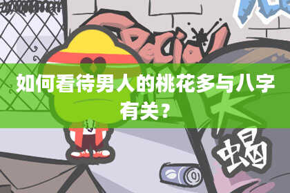 如何看待男人的桃花多与八字有关？