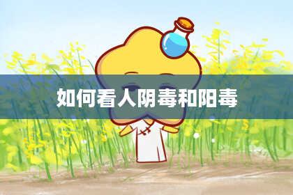 如何看人阴毒和阳毒